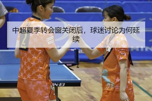 中超夏季转会窗关闭后，球迷讨论为何延续